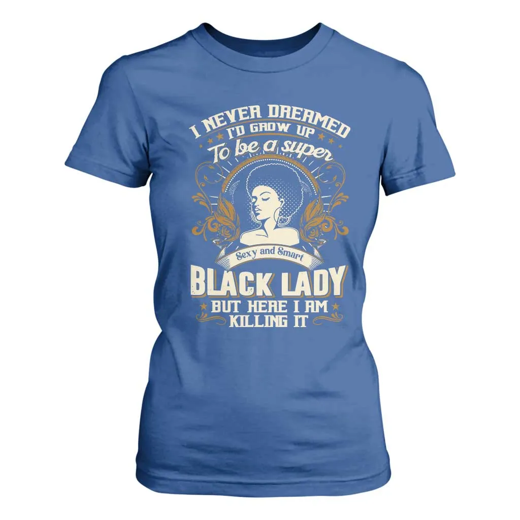 Black Women Pride T Shirt For Women I Never Dreamed I'd Grow Up To Be A Super Sexy And Smart Black Lady TS09
