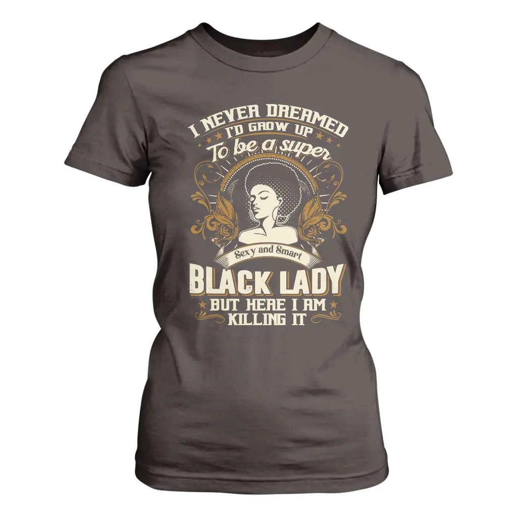 Black Women Pride T Shirt For Women I Never Dreamed I'd Grow Up To Be A Super Sexy And Smart Black Lady TS09