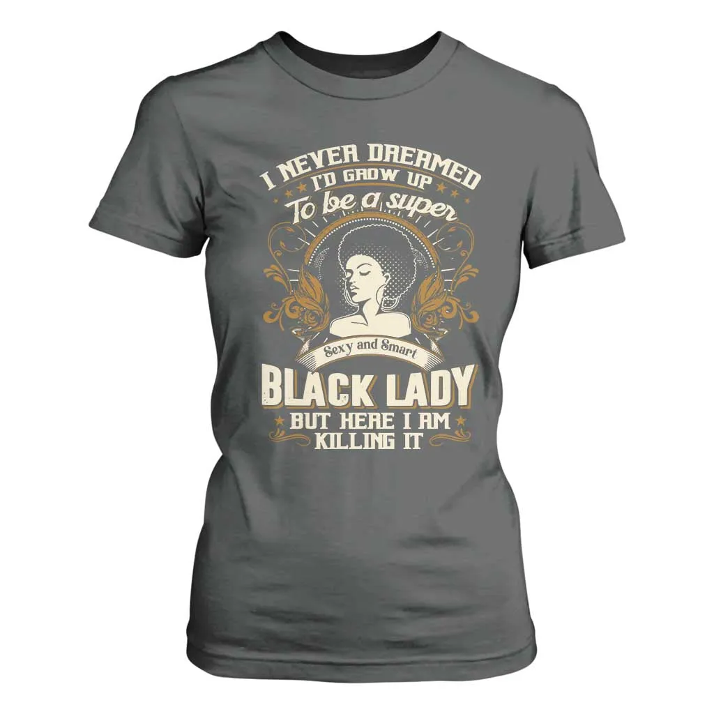 Black Women Pride T Shirt For Women I Never Dreamed I'd Grow Up To Be A Super Sexy And Smart Black Lady TS09