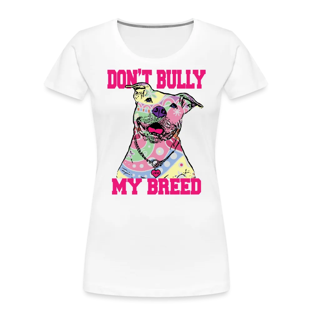 Don't Bully My Breed Women’s Premium T-Shirt
