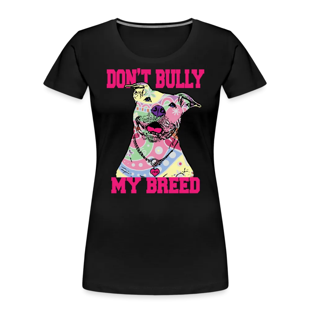Don't Bully My Breed Women’s Premium T-Shirt