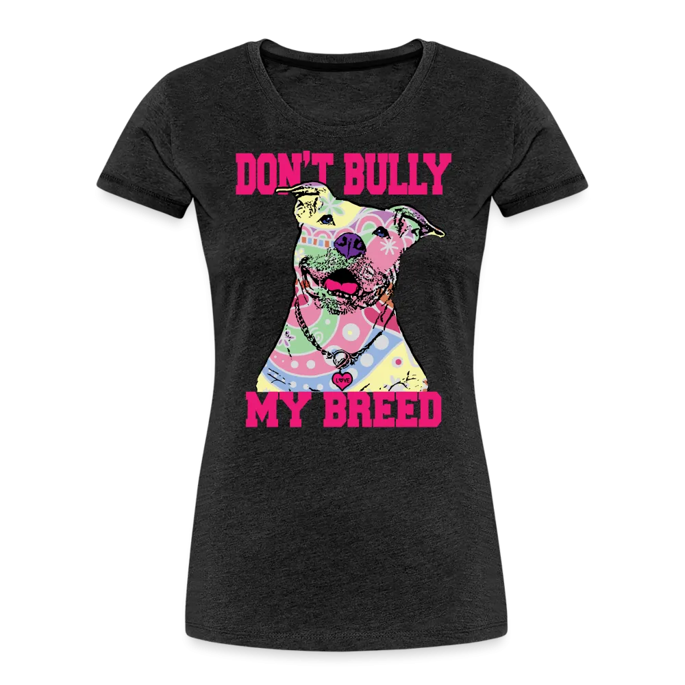 Don't Bully My Breed Women’s Premium T-Shirt