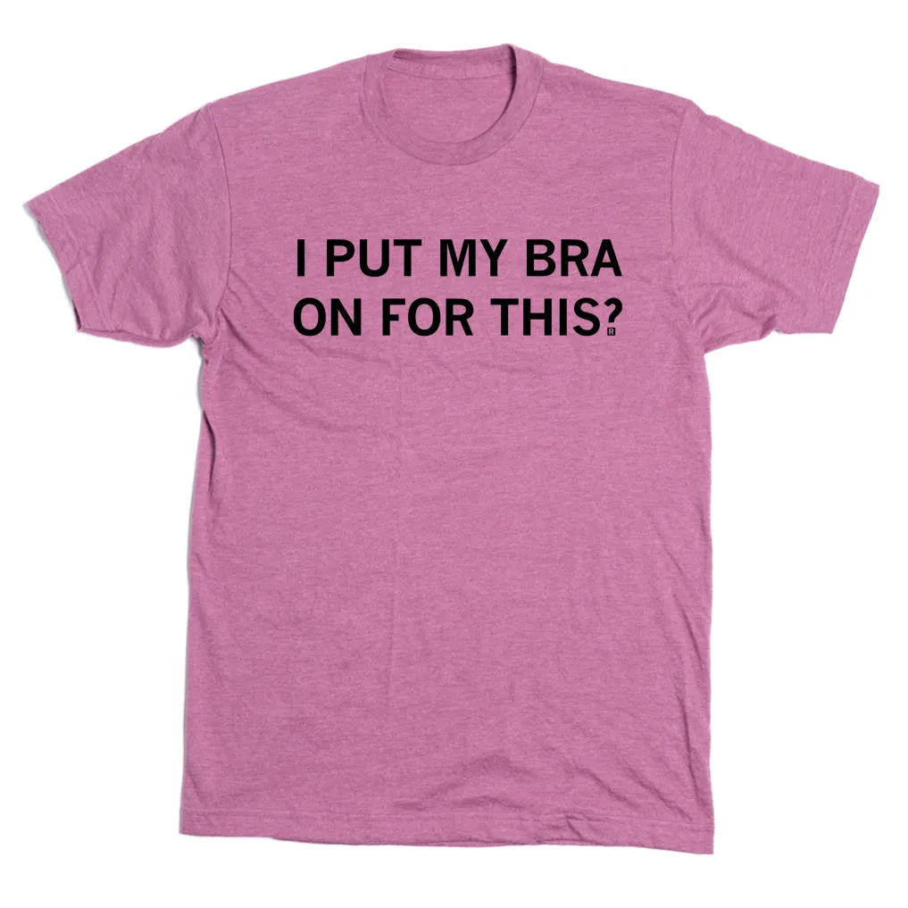 I Put My Bra On For This