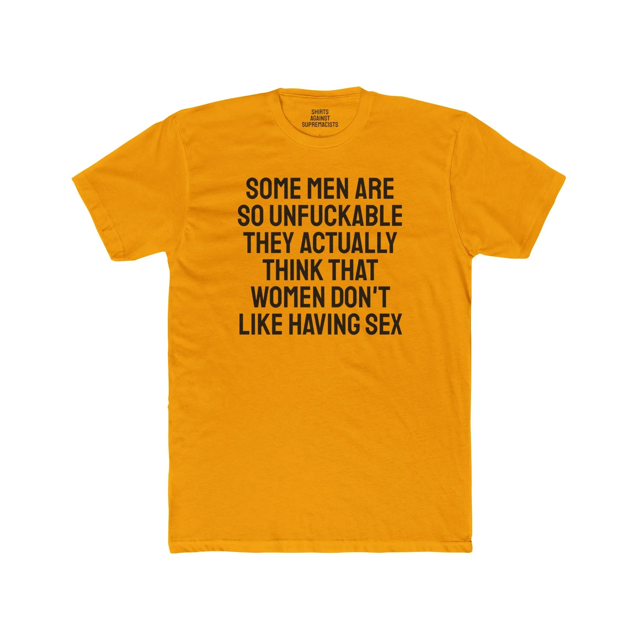 Some Men Are So Unfuckable They Actually Think Women Don't Like Having Sex - Unisex Cotton Crew Tee