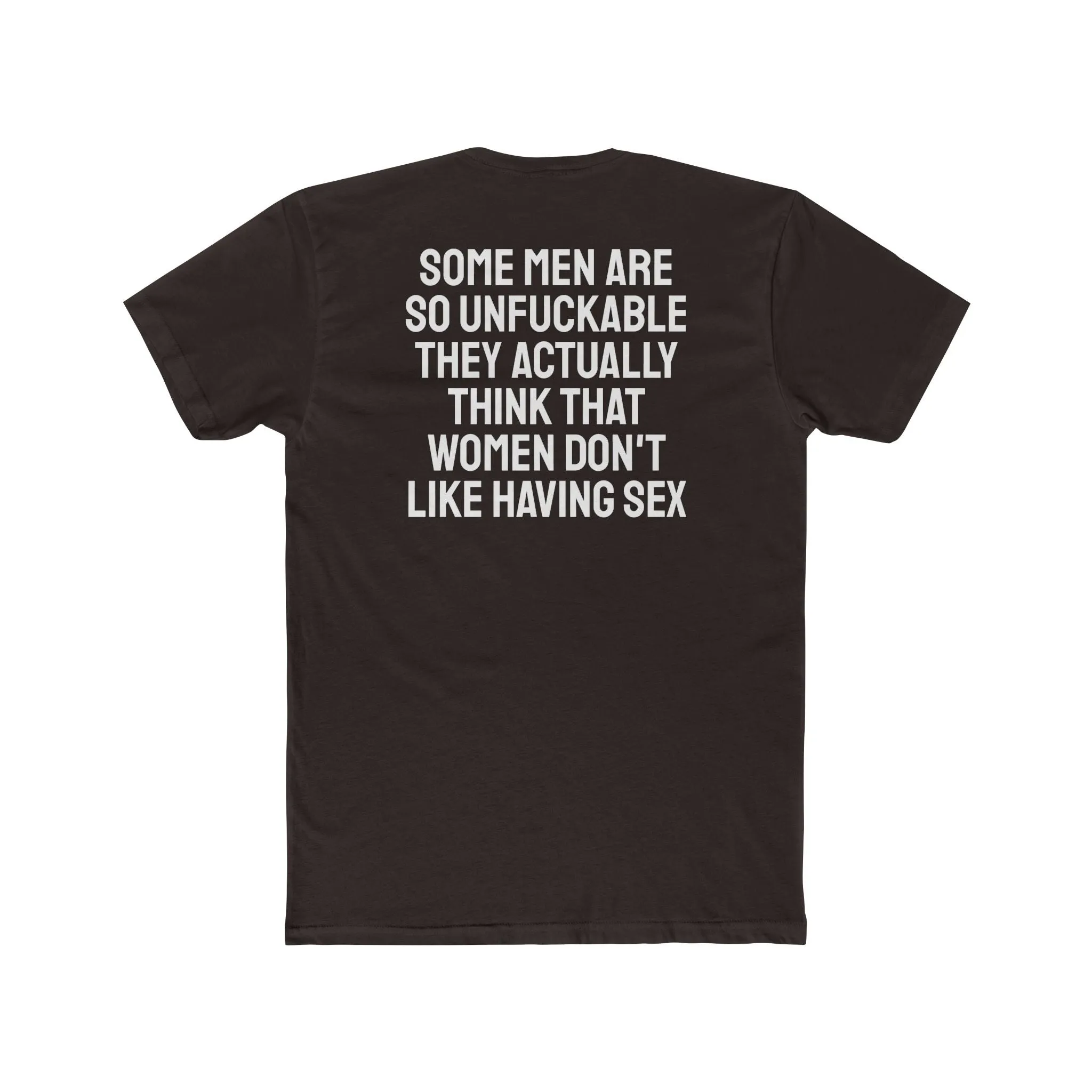 Some Men Are So Unfuckable They Actually Think Women Don't Like Having Sex - Unisex Cotton Crew Tee