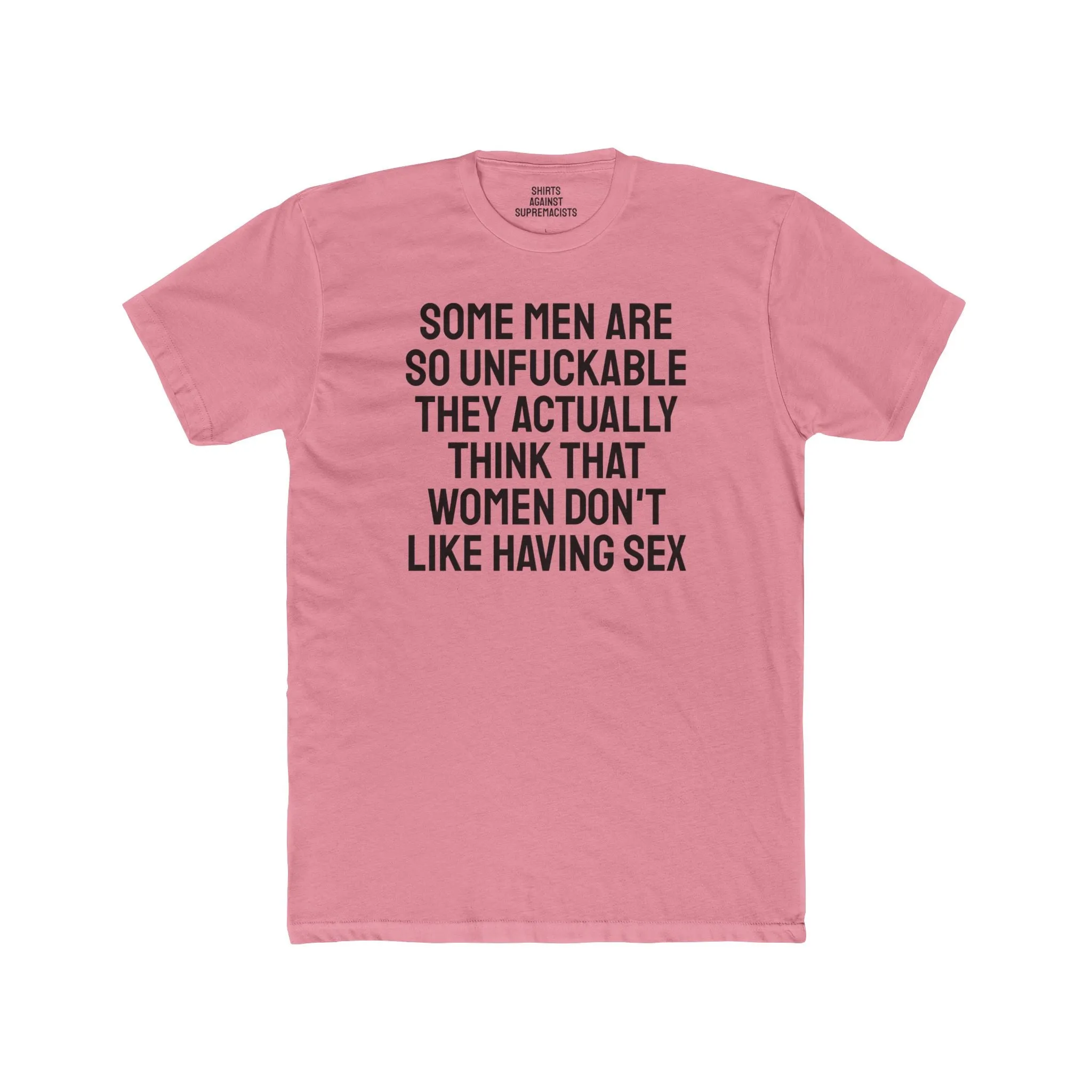 Some Men Are So Unfuckable They Actually Think Women Don't Like Having Sex - Unisex Cotton Crew Tee