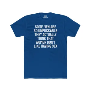 Some Men Are So Unfuckable They Actually Think Women Don't Like Having Sex - Unisex Cotton Crew Tee