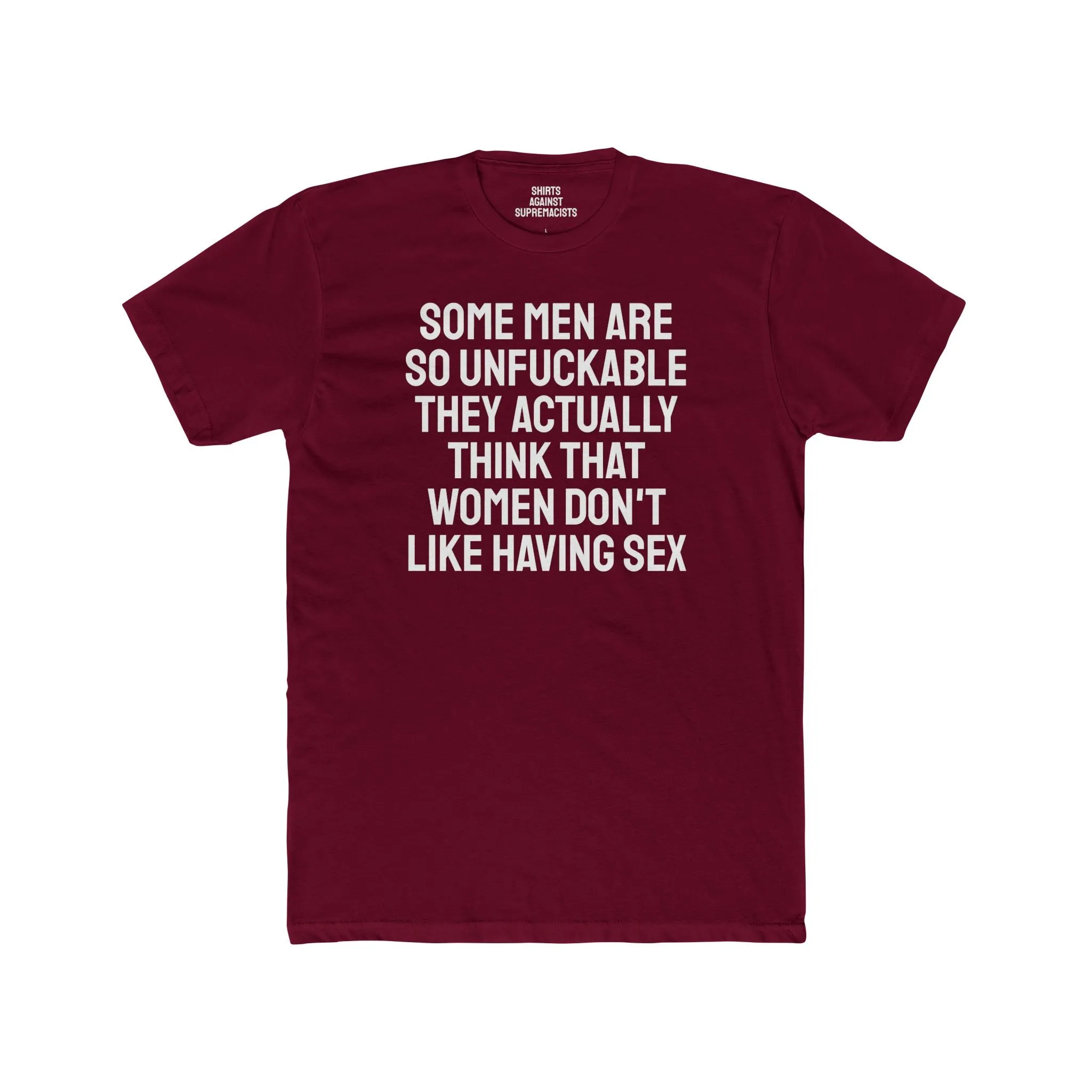 Some Men Are So Unfuckable They Actually Think Women Don't Like Having Sex - Unisex Cotton Crew Tee