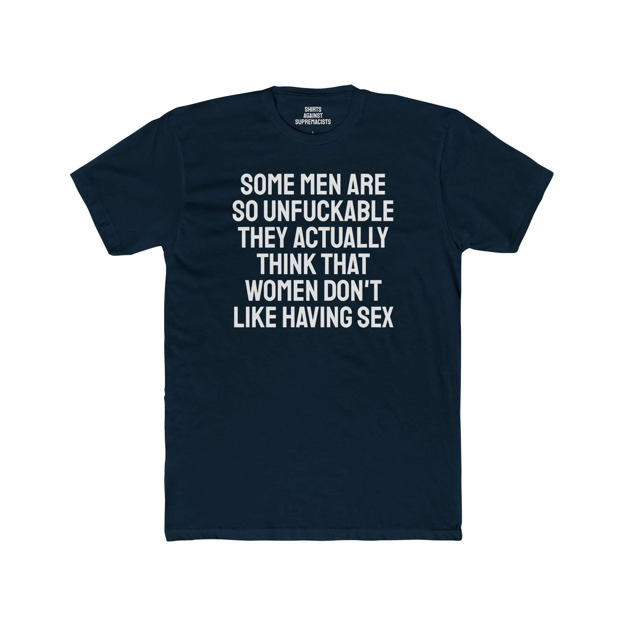 Some Men Are So Unfuckable They Actually Think Women Don't Like Having Sex - Unisex Cotton Crew Tee