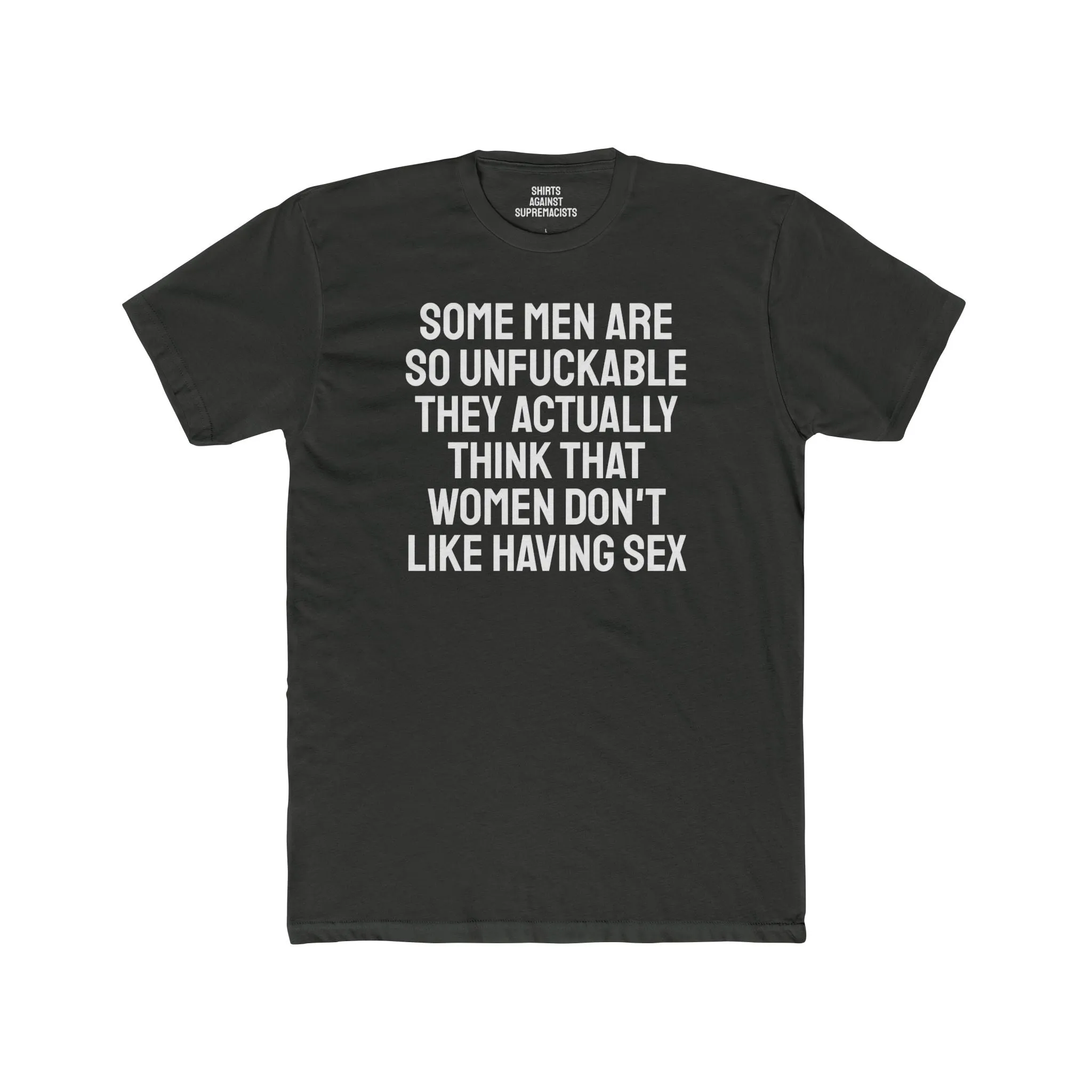 Some Men Are So Unfuckable They Actually Think Women Don't Like Having Sex - Unisex Cotton Crew Tee