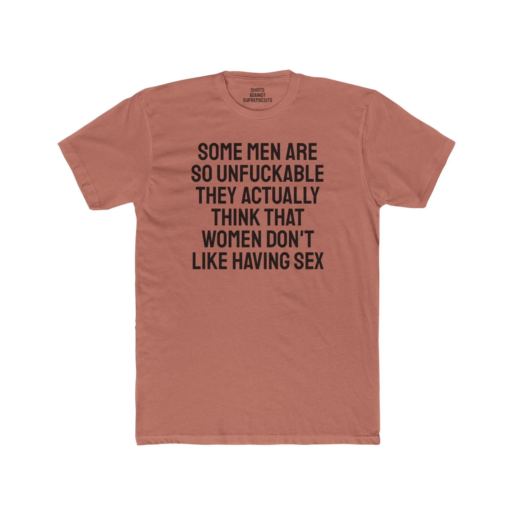 Some Men Are So Unfuckable They Actually Think Women Don't Like Having Sex - Unisex Cotton Crew Tee