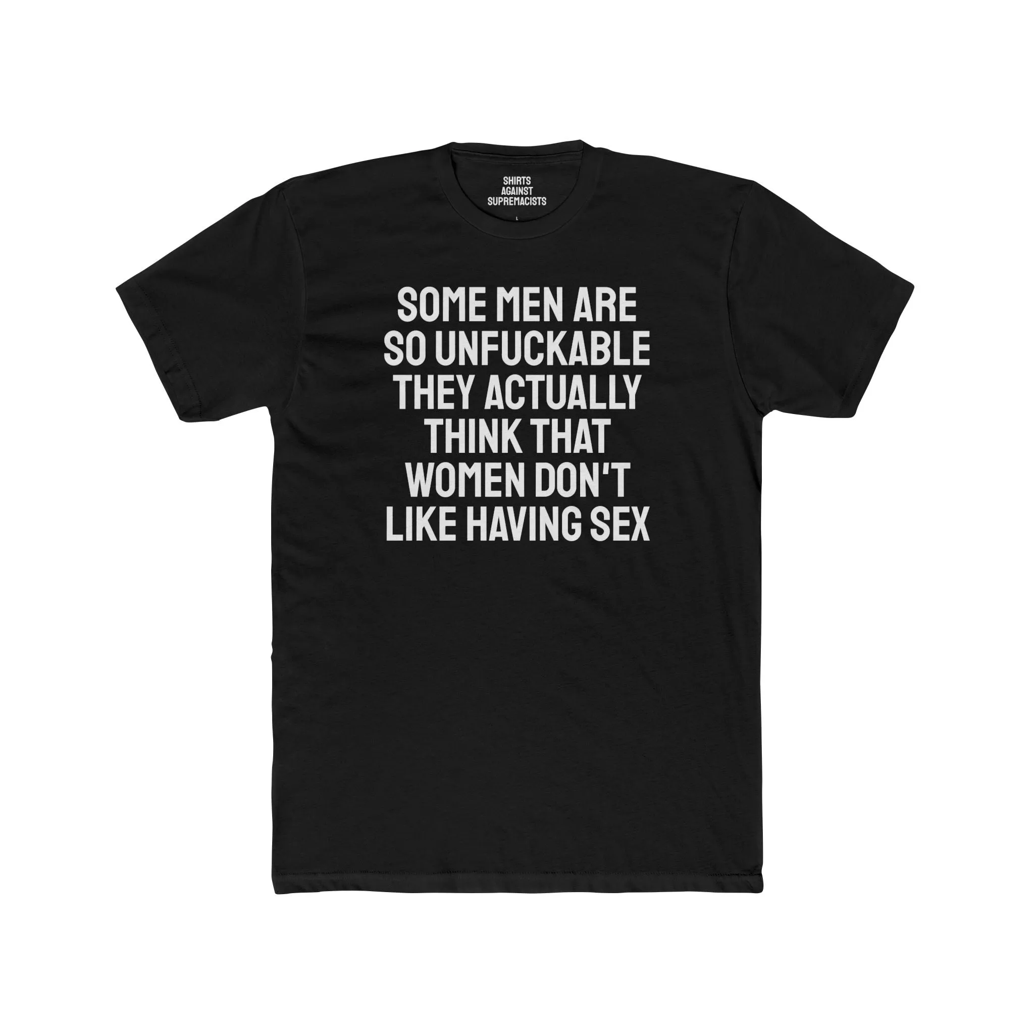 Some Men Are So Unfuckable They Actually Think Women Don't Like Having Sex - Unisex Cotton Crew Tee