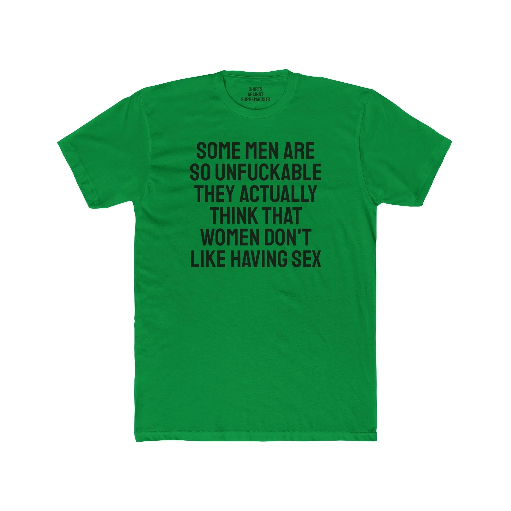 Some Men Are So Unfuckable They Actually Think Women Don't Like Having Sex - Unisex Cotton Crew Tee