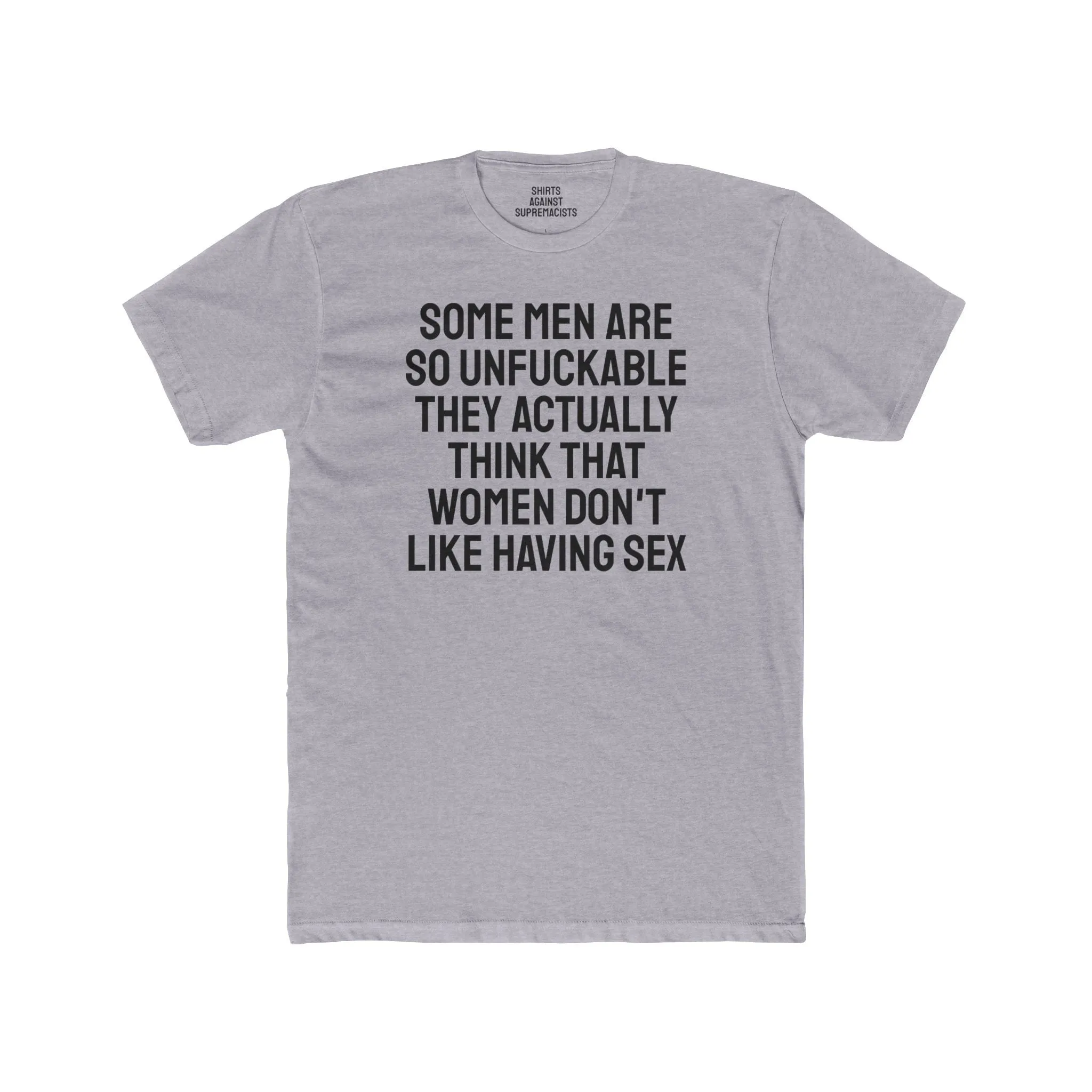 Some Men Are So Unfuckable They Actually Think Women Don't Like Having Sex - Unisex Cotton Crew Tee