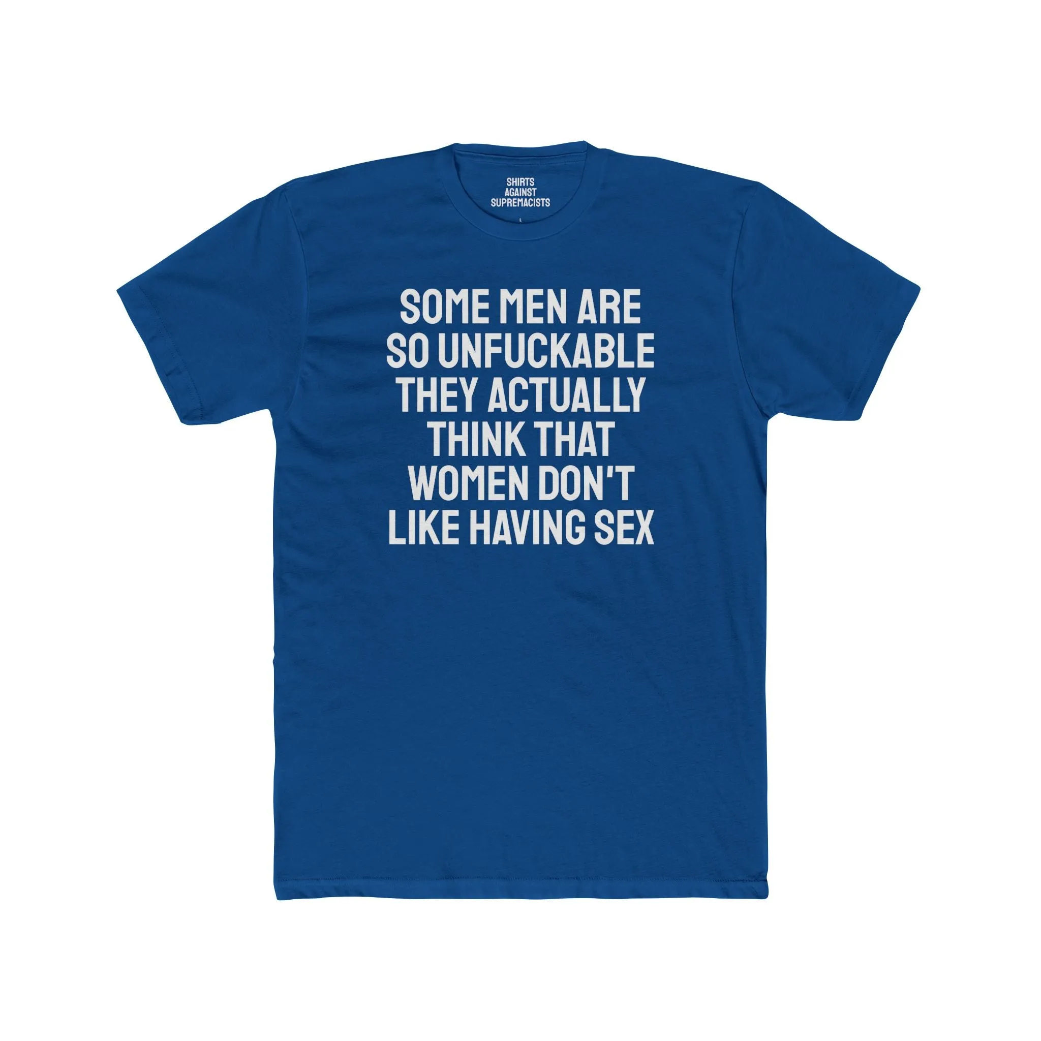 Some Men Are So Unfuckable They Actually Think Women Don't Like Having Sex - Unisex Cotton Crew Tee