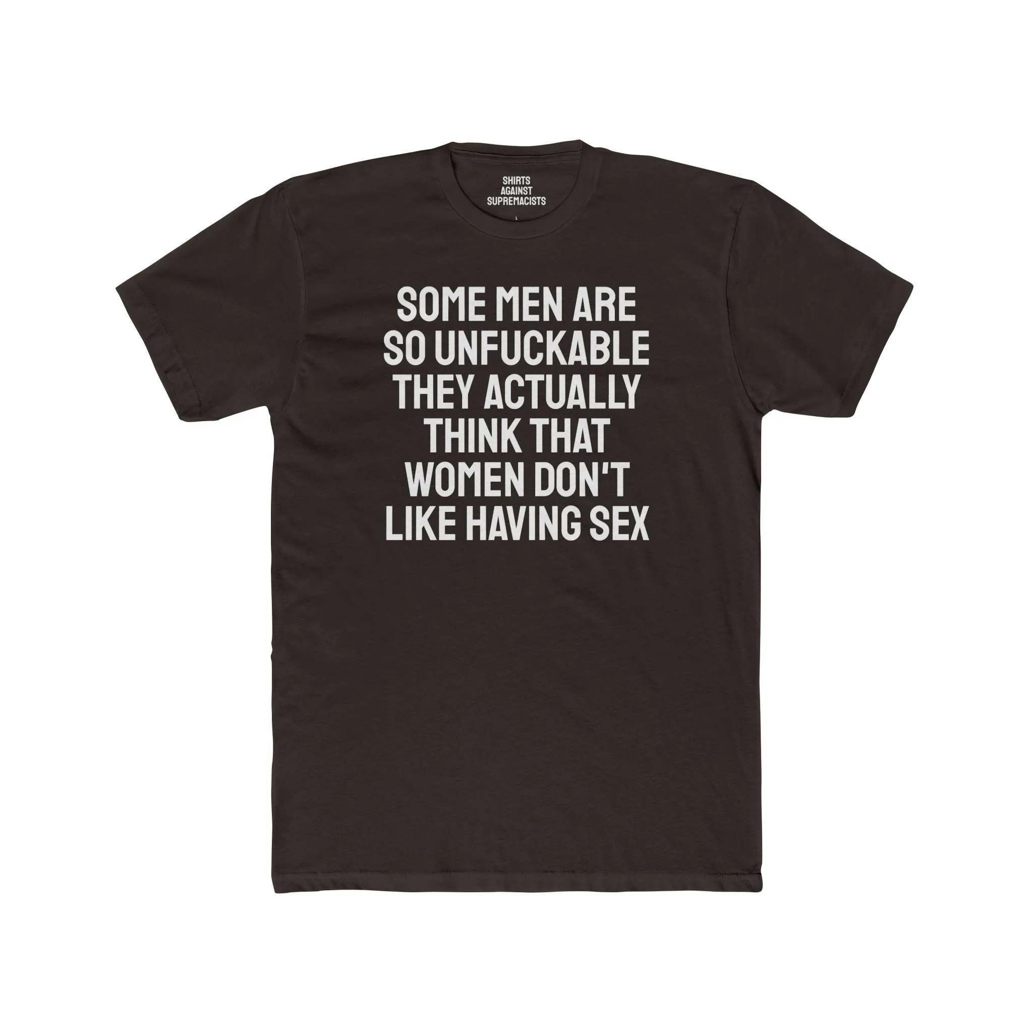 Some Men Are So Unfuckable They Actually Think Women Don't Like Having Sex - Unisex Cotton Crew Tee
