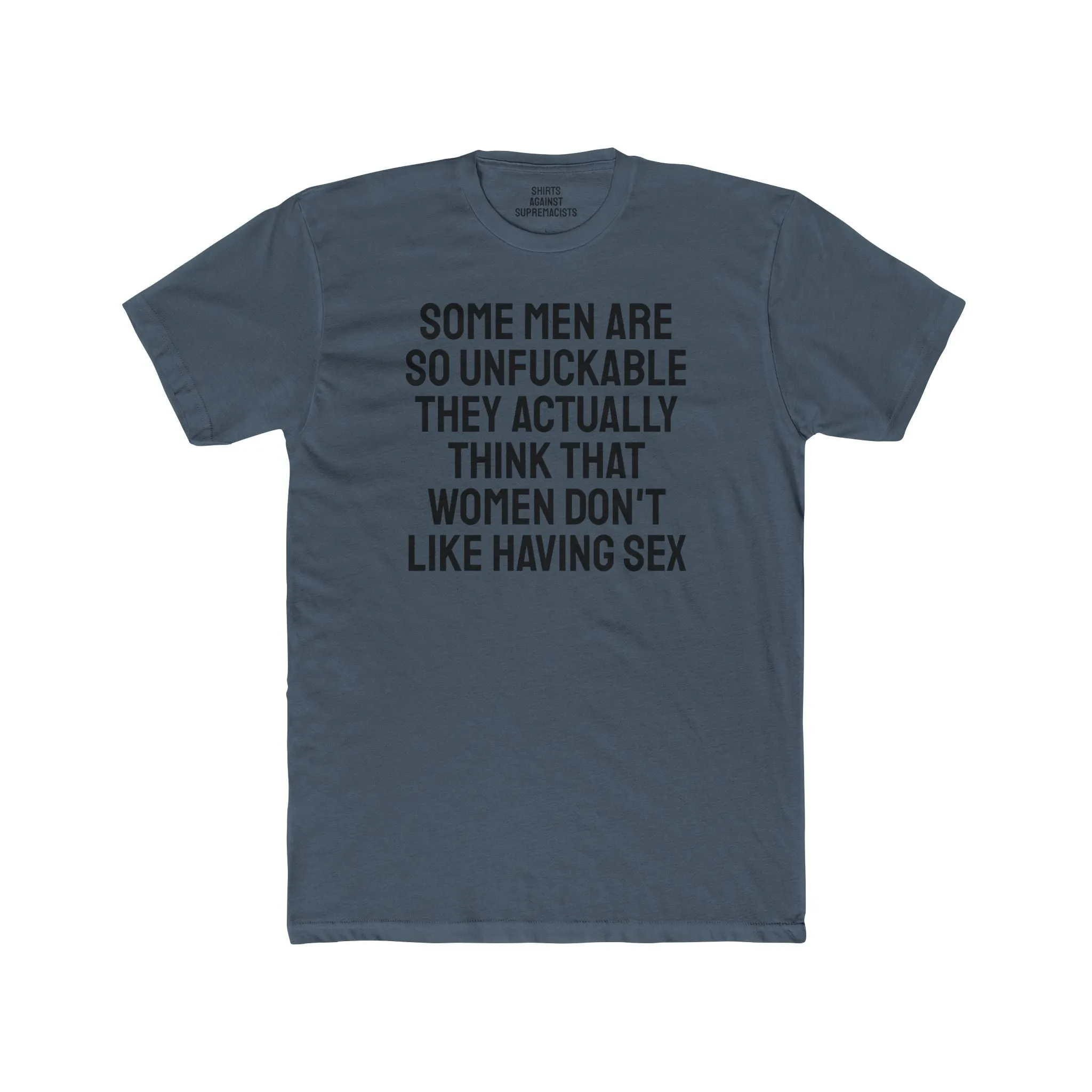 Some Men Are So Unfuckable They Actually Think Women Don't Like Having Sex - Unisex Cotton Crew Tee