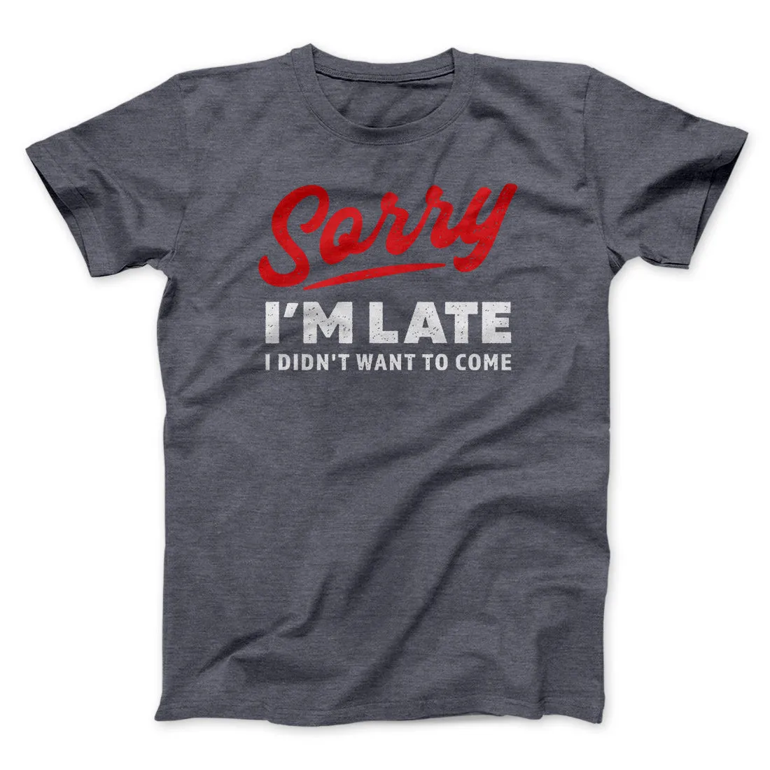 Sorry I'm Late I Didn't Want To Come Funny Men/Unisex T-Shirt