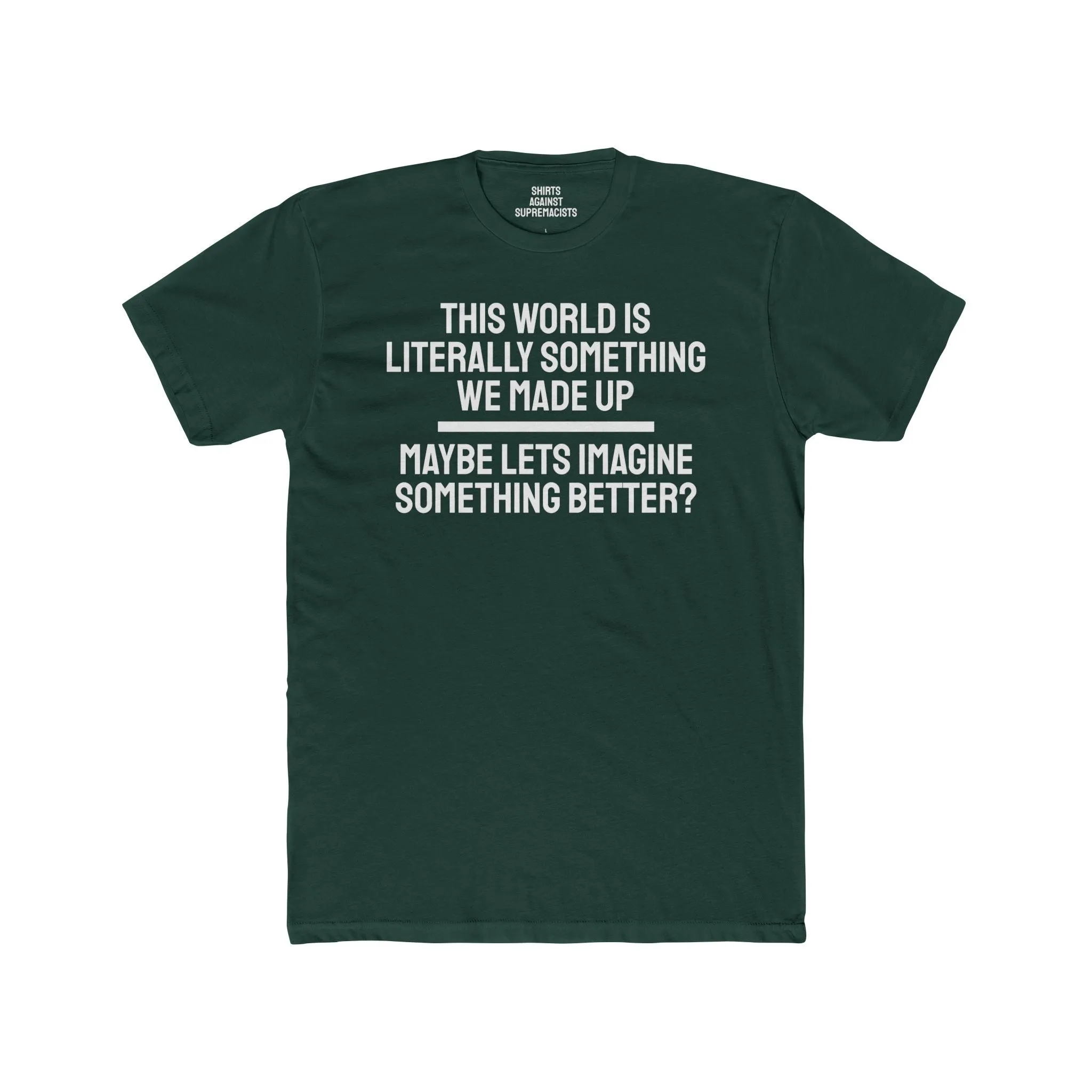 This World Is Literally Something We Made Up Maybe Lets Imagine Something Better - Unisex Cotton Crew Tee