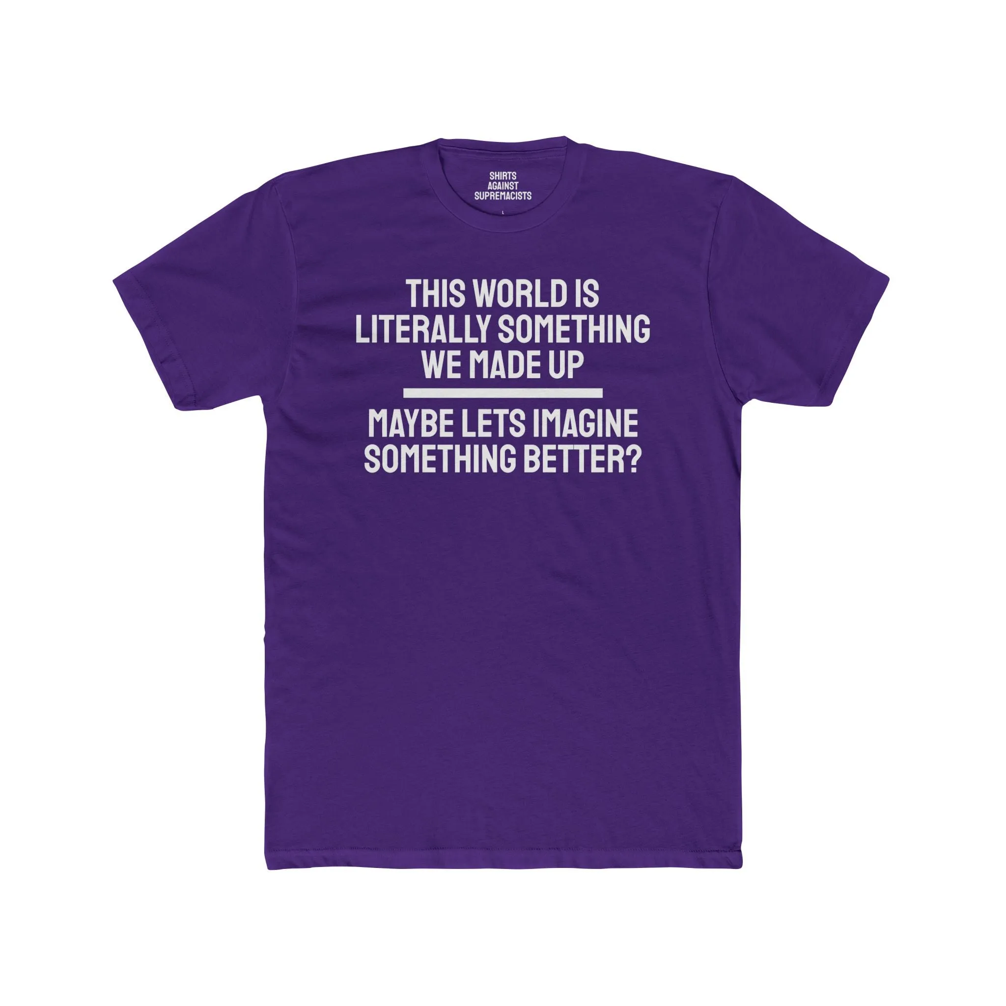 This World Is Literally Something We Made Up Maybe Lets Imagine Something Better - Unisex Cotton Crew Tee