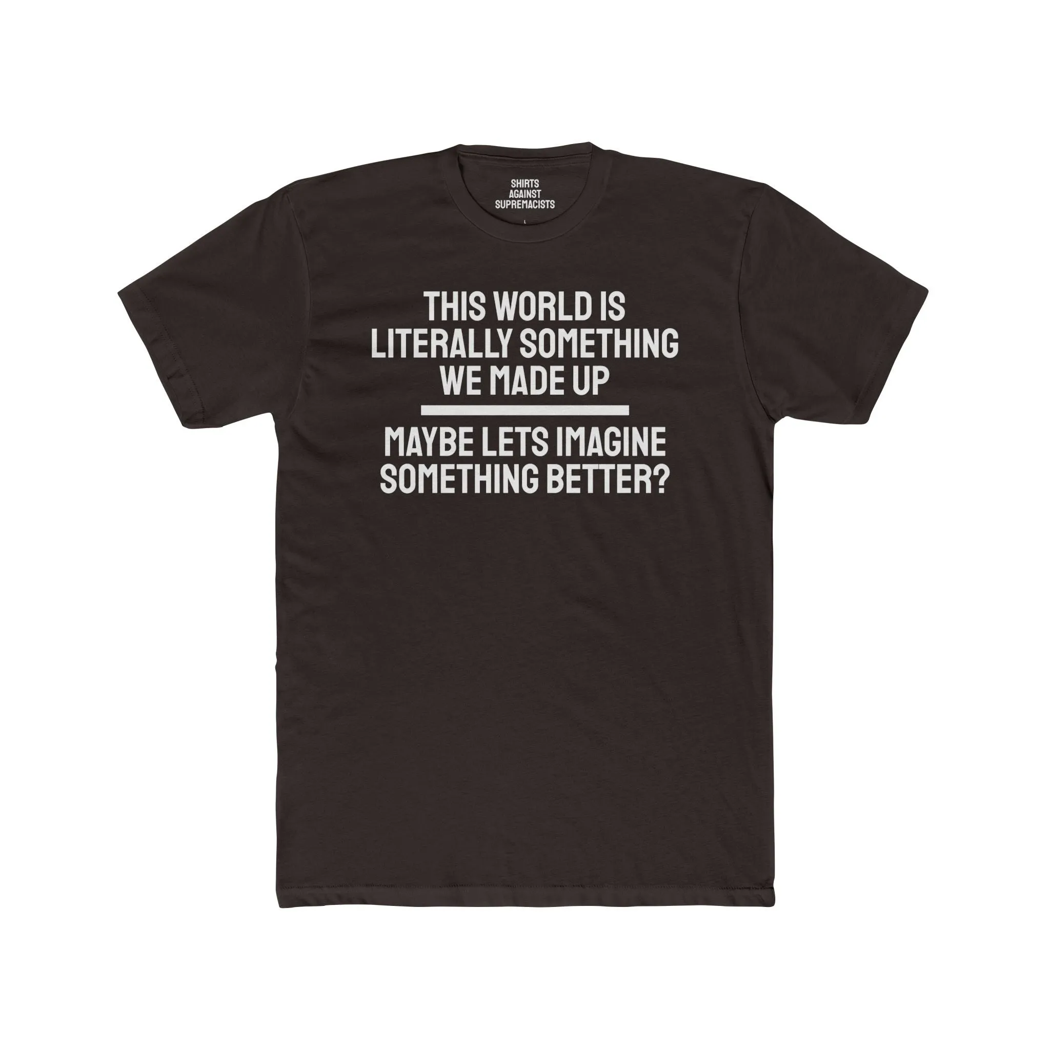 This World Is Literally Something We Made Up Maybe Lets Imagine Something Better - Unisex Cotton Crew Tee