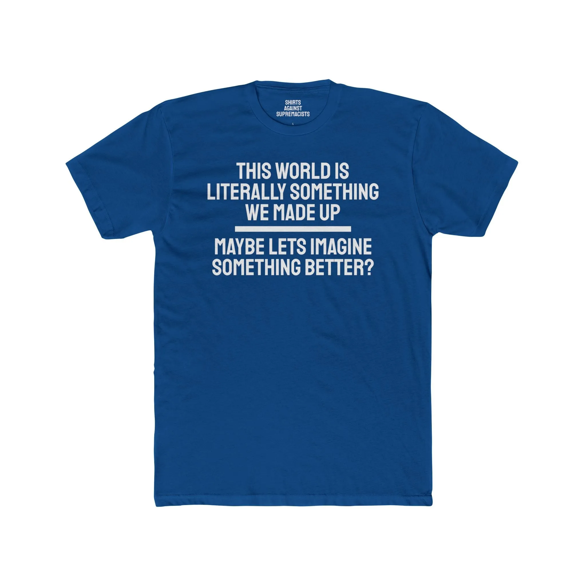 This World Is Literally Something We Made Up Maybe Lets Imagine Something Better - Unisex Cotton Crew Tee