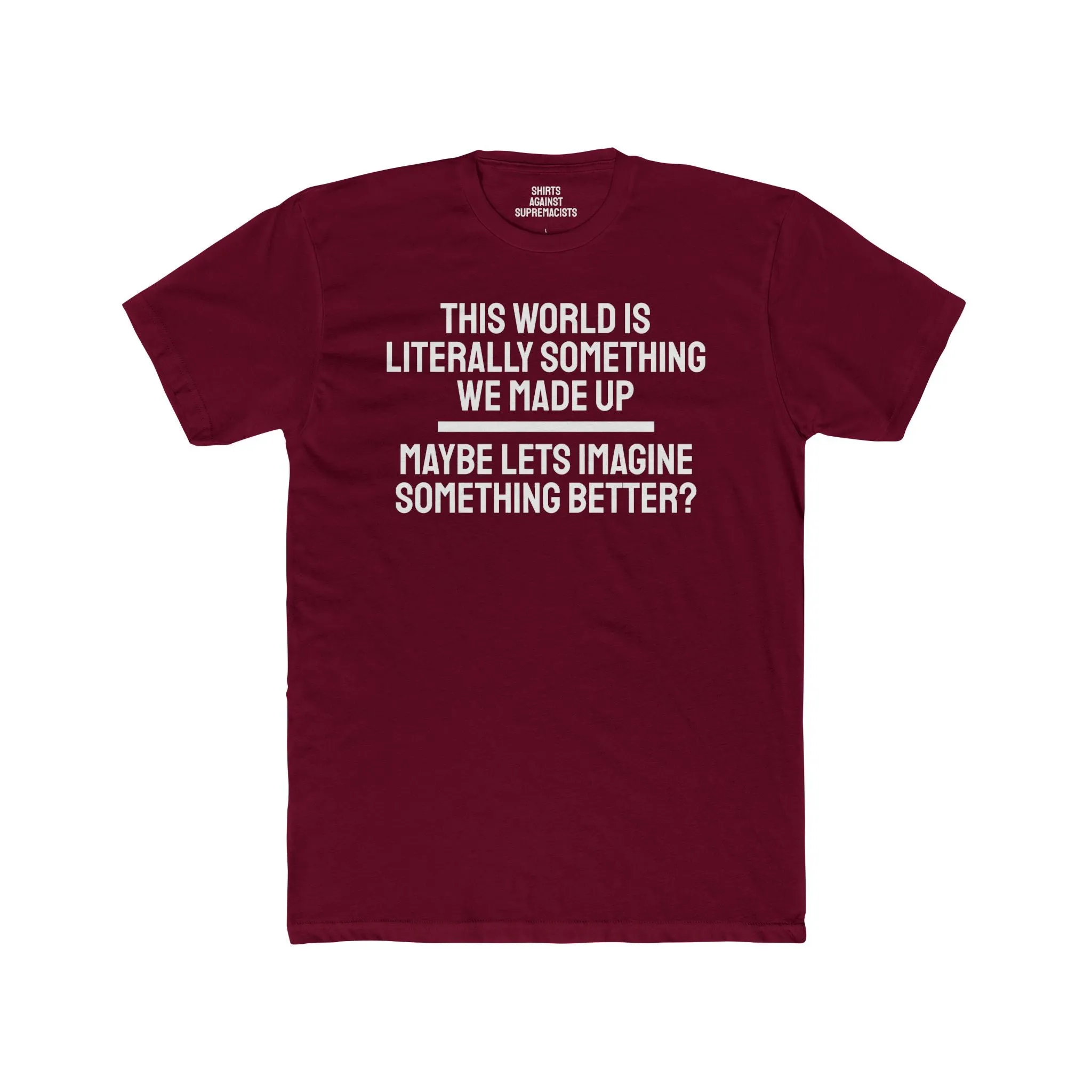 This World Is Literally Something We Made Up Maybe Lets Imagine Something Better - Unisex Cotton Crew Tee