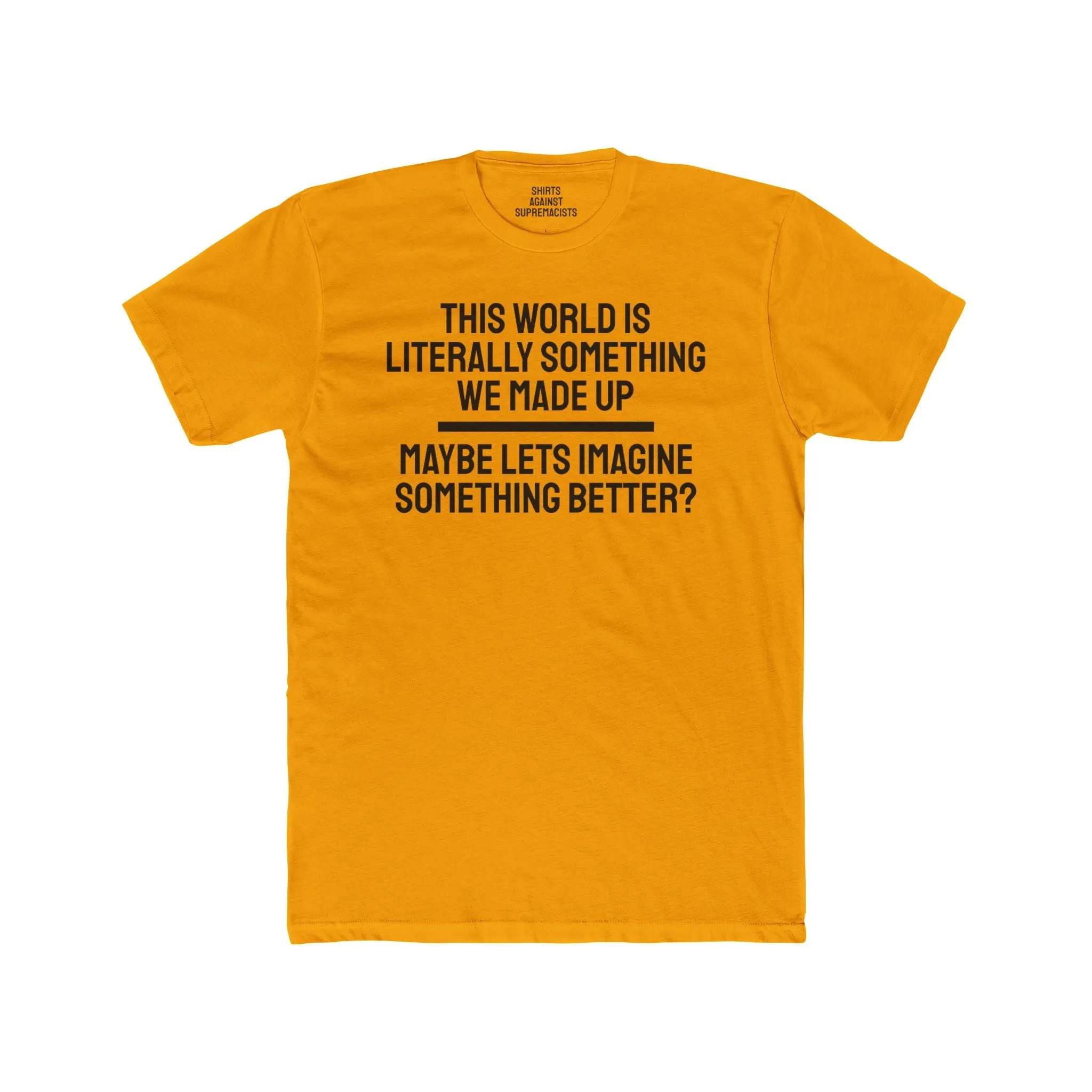 This World Is Literally Something We Made Up Maybe Lets Imagine Something Better - Unisex Cotton Crew Tee
