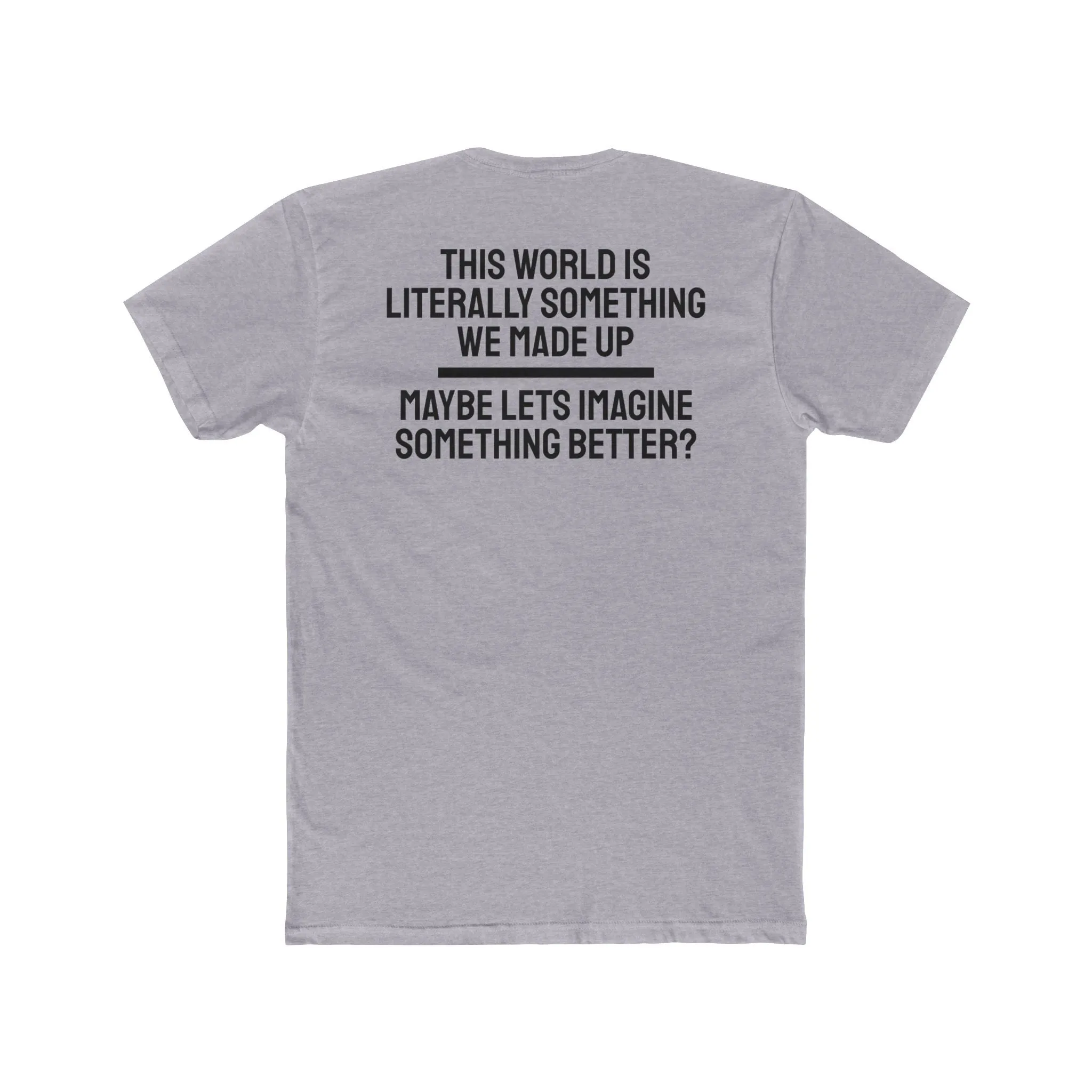 This World Is Literally Something We Made Up Maybe Lets Imagine Something Better - Unisex Cotton Crew Tee