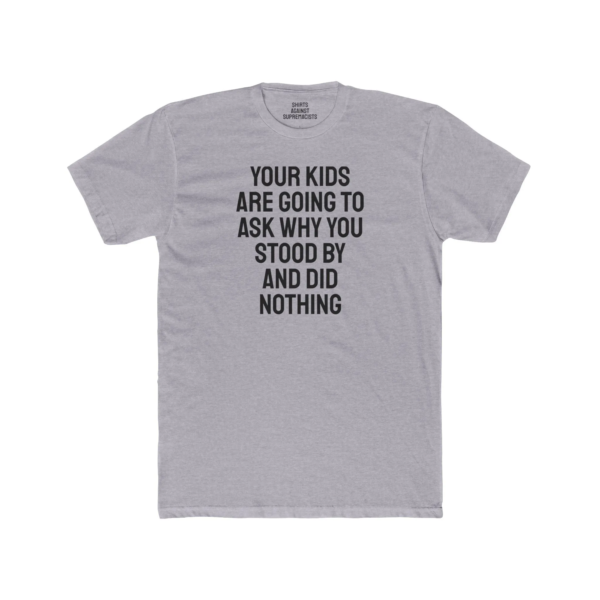 Your Kids Are Going To Ask Why You Stood By And Did Nothing - Unisex Cotton Crew Tee