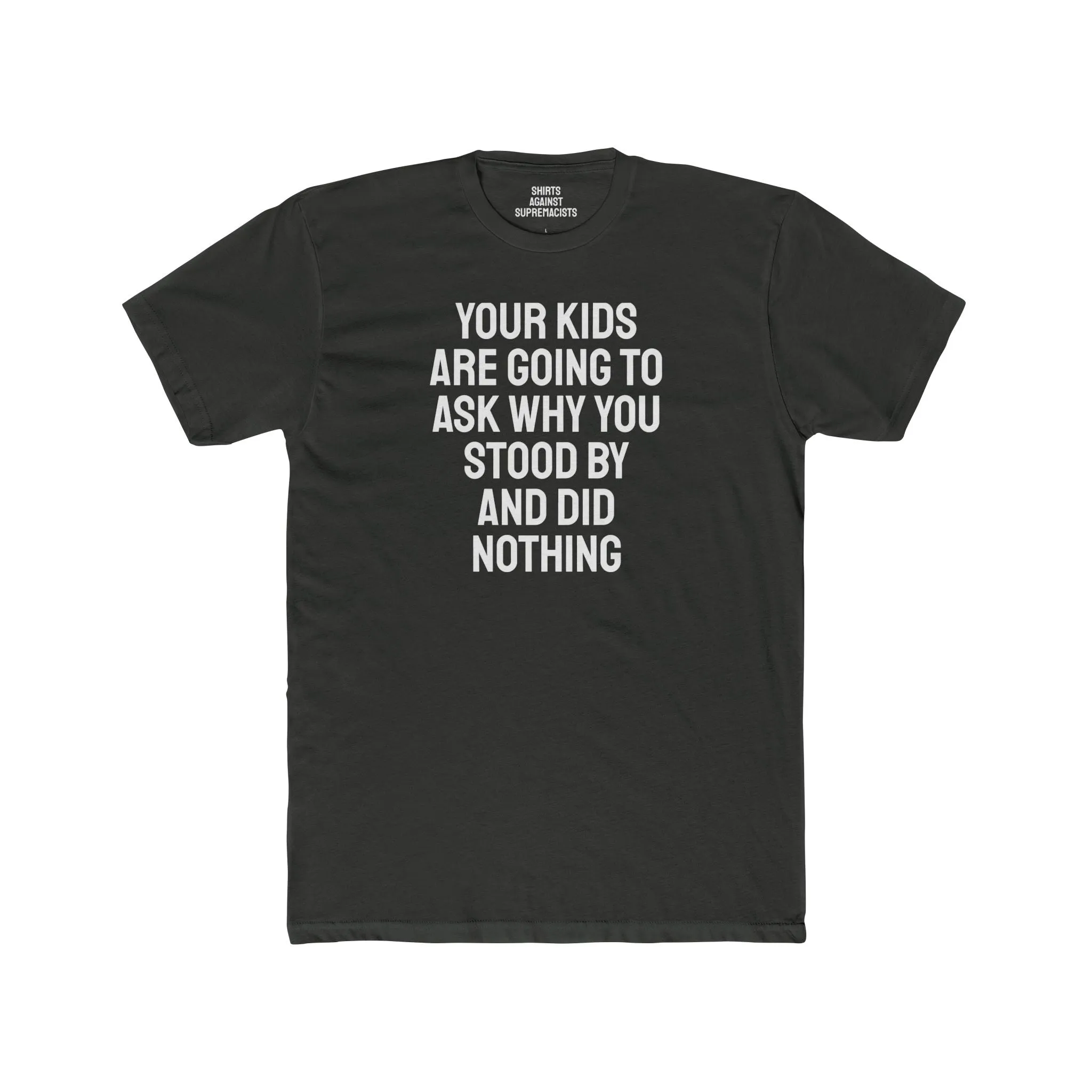 Your Kids Are Going To Ask Why You Stood By And Did Nothing - Unisex Cotton Crew Tee