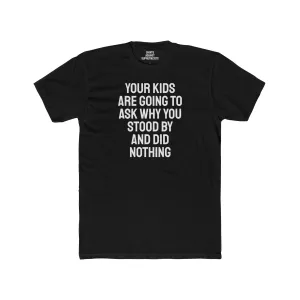 Your Kids Are Going To Ask Why You Stood By And Did Nothing - Unisex Cotton Crew Tee
