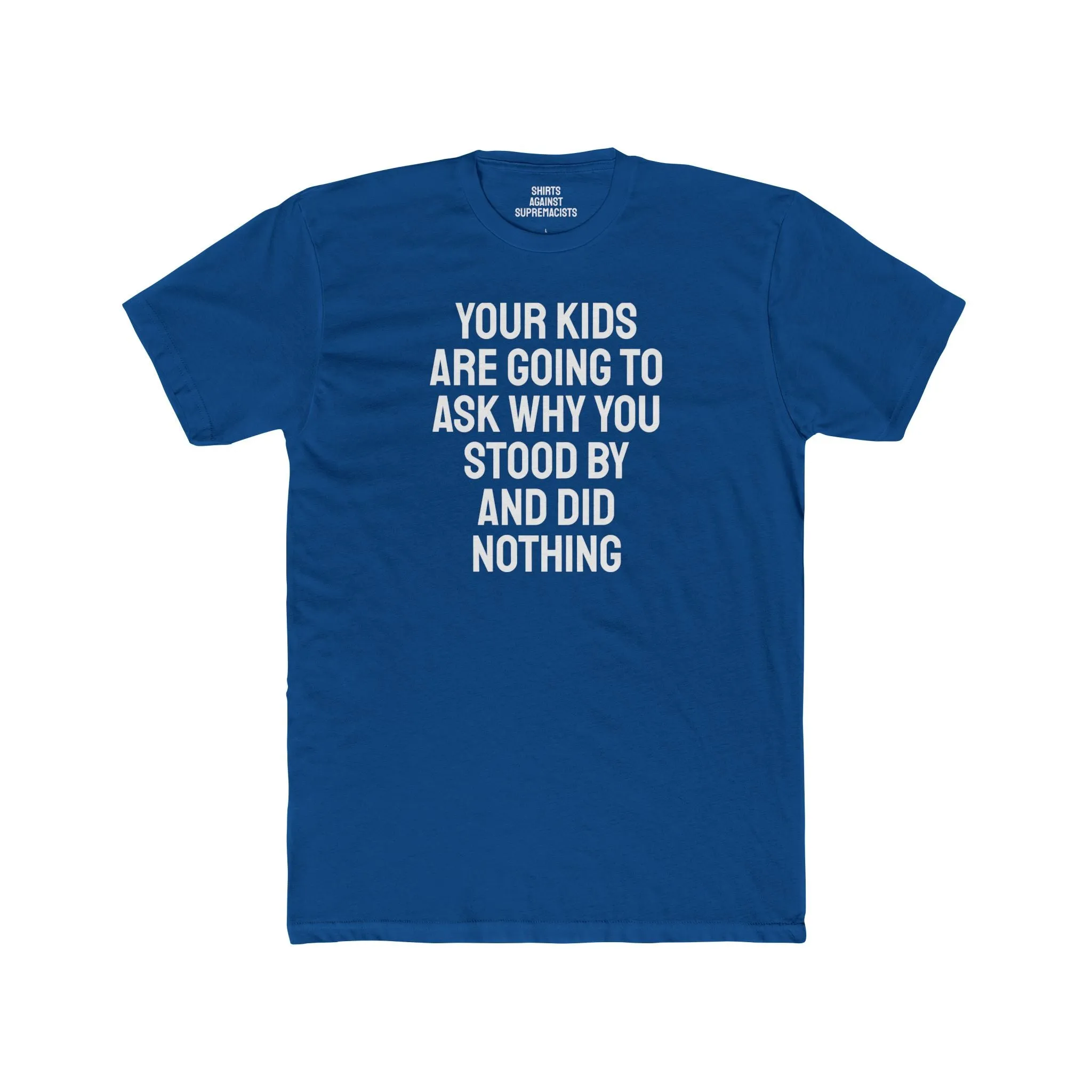 Your Kids Are Going To Ask Why You Stood By And Did Nothing - Unisex Cotton Crew Tee