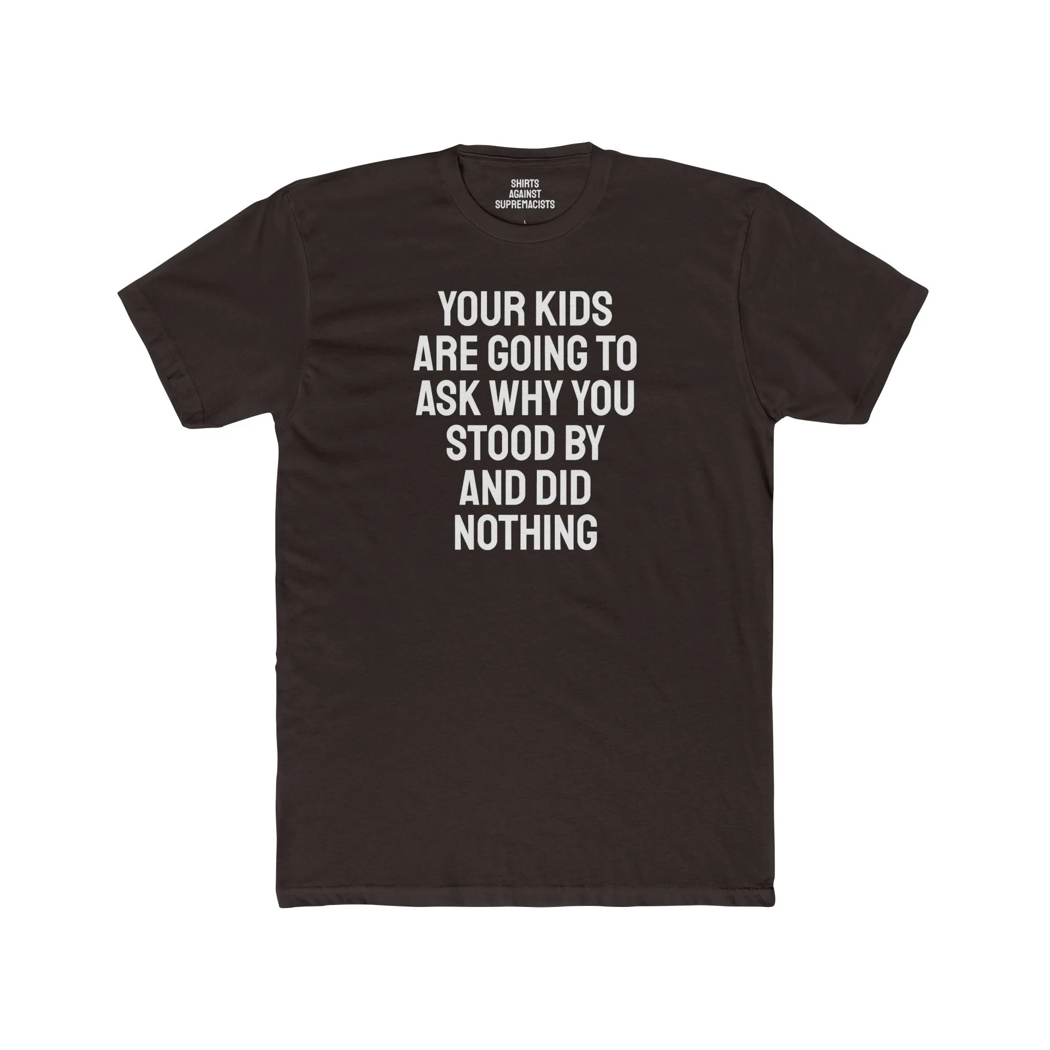 Your Kids Are Going To Ask Why You Stood By And Did Nothing - Unisex Cotton Crew Tee