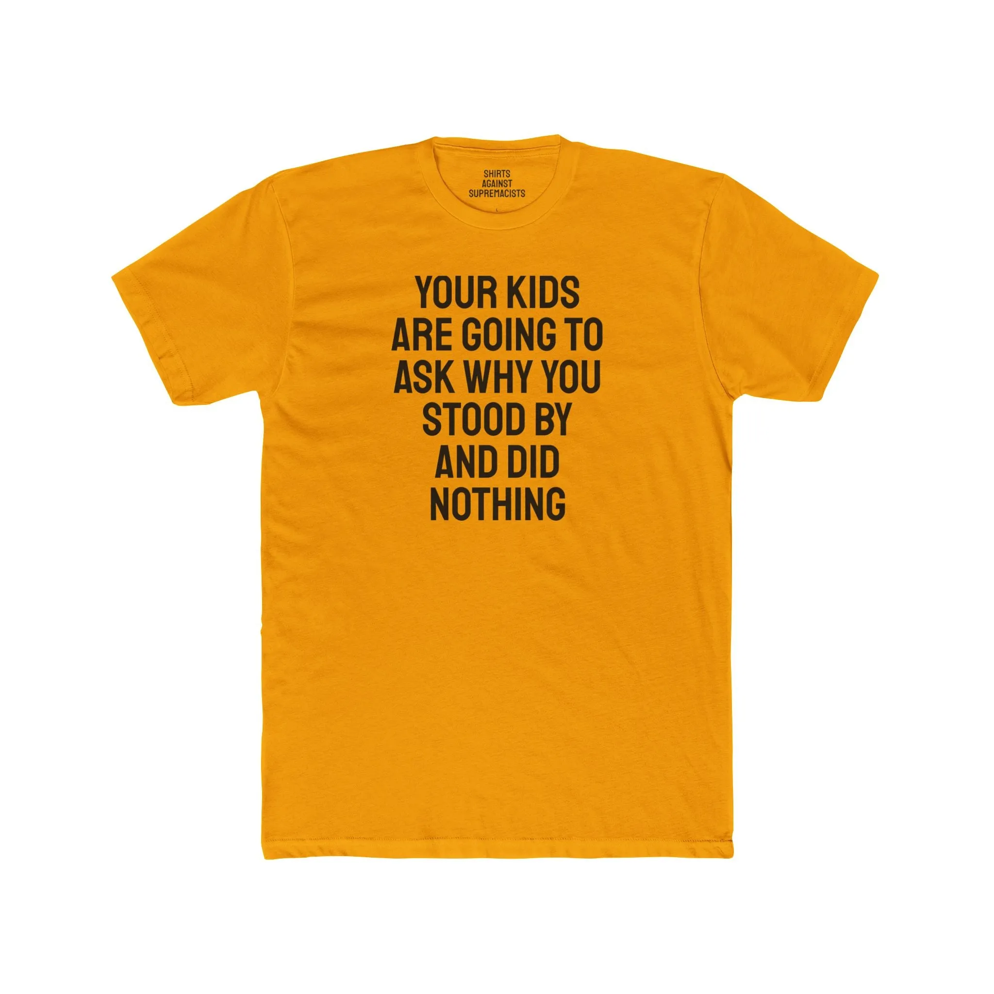 Your Kids Are Going To Ask Why You Stood By And Did Nothing - Unisex Cotton Crew Tee